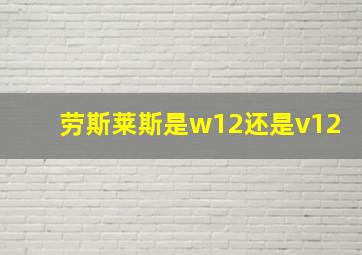 劳斯莱斯是w12还是v12