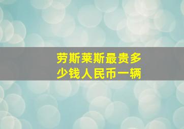 劳斯莱斯最贵多少钱人民币一辆