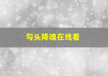 勾头降魂在线看