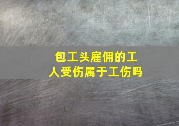 包工头雇佣的工人受伤属于工伤吗