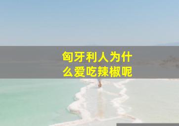 匈牙利人为什么爱吃辣椒呢