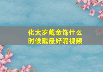 化太岁戴金饰什么时候戴最好呢视频