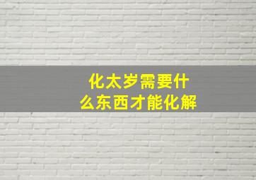 化太岁需要什么东西才能化解