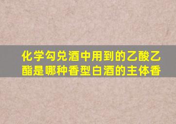 化学勾兑酒中用到的乙酸乙酯是哪种香型白酒的主体香