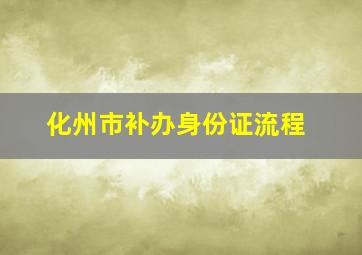 化州市补办身份证流程