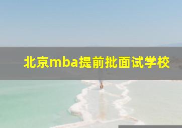 北京mba提前批面试学校