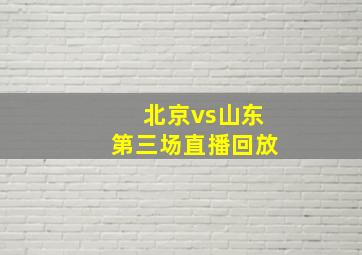 北京vs山东第三场直播回放