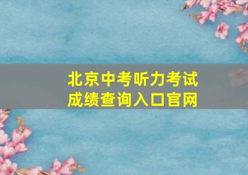 北京中考听力考试成绩查询入口官网