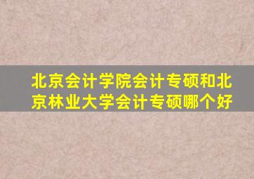 北京会计学院会计专硕和北京林业大学会计专硕哪个好