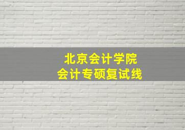 北京会计学院会计专硕复试线