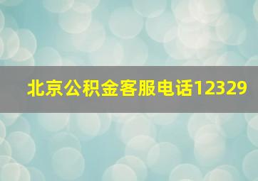 北京公积金客服电话12329