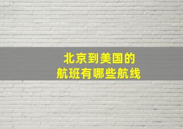 北京到美国的航班有哪些航线