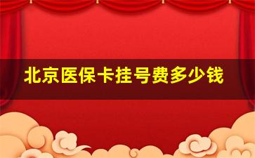 北京医保卡挂号费多少钱