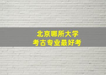 北京哪所大学考古专业最好考