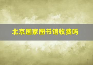 北京国家图书馆收费吗