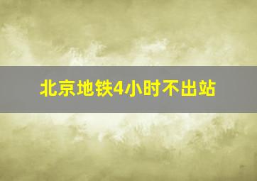 北京地铁4小时不出站