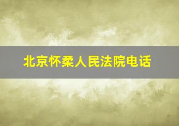 北京怀柔人民法院电话