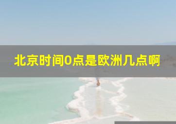 北京时间0点是欧洲几点啊