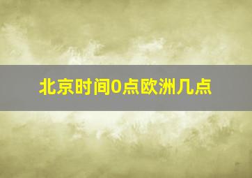 北京时间0点欧洲几点