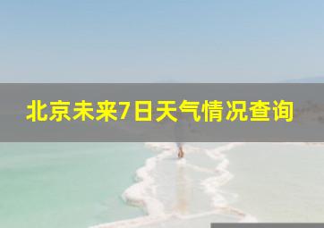 北京未来7日天气情况查询