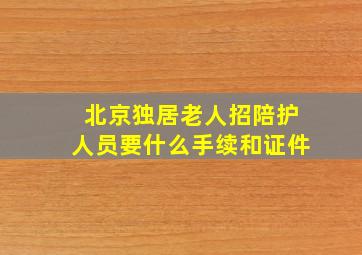 北京独居老人招陪护人员要什么手续和证件