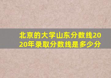 北京的大学山东分数线2020年录取分数线是多少分