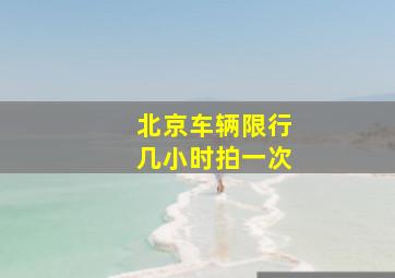 北京车辆限行几小时拍一次