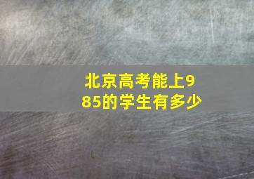 北京高考能上985的学生有多少