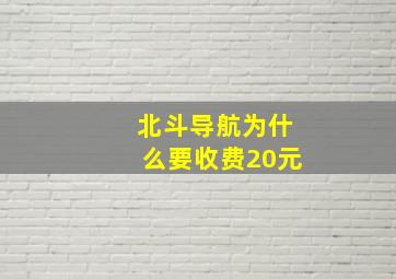 北斗导航为什么要收费20元