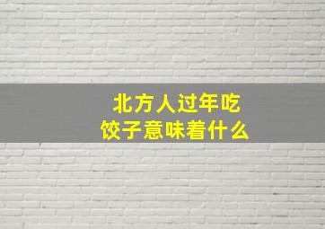 北方人过年吃饺子意味着什么