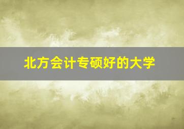 北方会计专硕好的大学