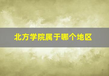 北方学院属于哪个地区