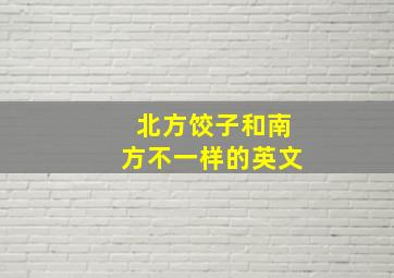 北方饺子和南方不一样的英文