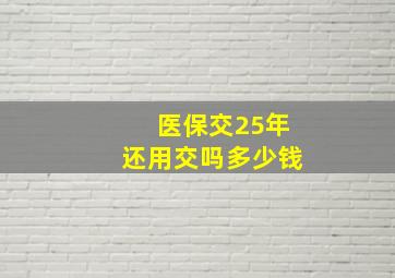 医保交25年还用交吗多少钱