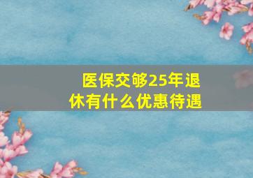 医保交够25年退休有什么优惠待遇