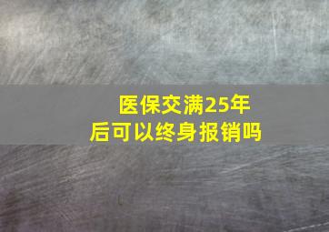 医保交满25年后可以终身报销吗