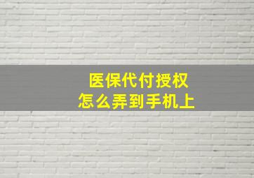 医保代付授权怎么弄到手机上