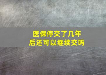 医保停交了几年后还可以继续交吗