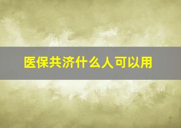 医保共济什么人可以用