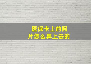 医保卡上的照片怎么弄上去的