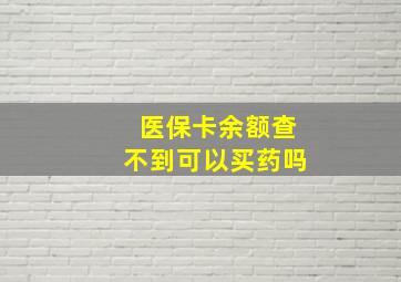 医保卡余额查不到可以买药吗