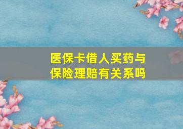 医保卡借人买药与保险理赔有关系吗