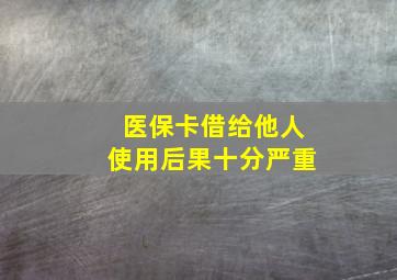 医保卡借给他人使用后果十分严重