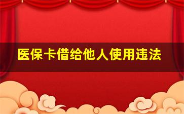 医保卡借给他人使用违法