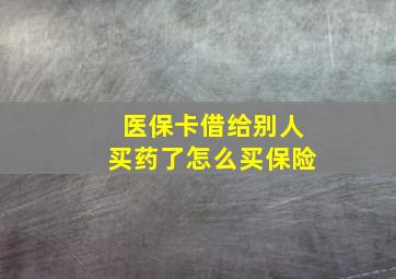 医保卡借给别人买药了怎么买保险