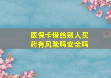 医保卡借给别人买药有风险吗安全吗