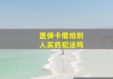 医保卡借给别人买药犯法吗