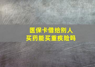 医保卡借给别人买药能买重疾险吗