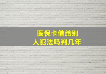 医保卡借给别人犯法吗判几年