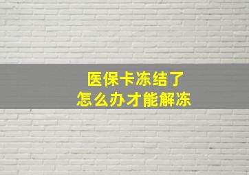 医保卡冻结了怎么办才能解冻